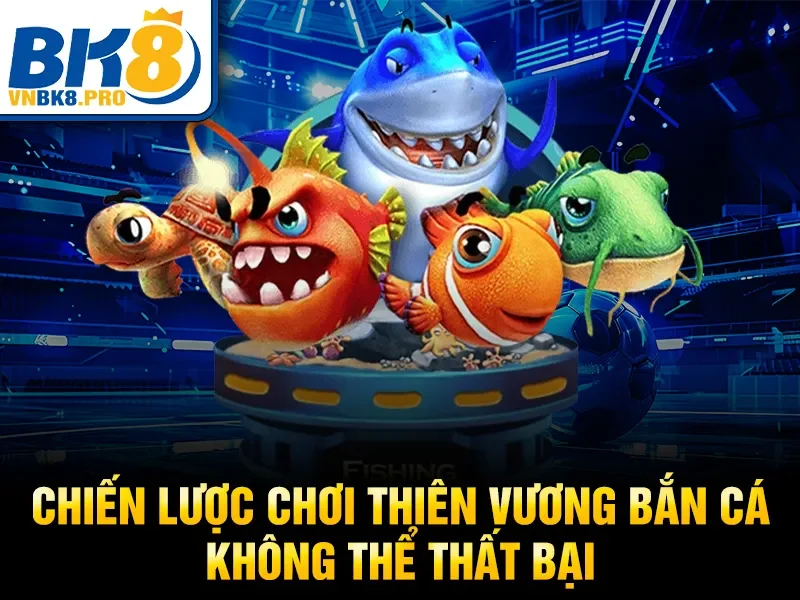 Thiên Vương Bắn Cá BK8 – Game Bắn Cá Đổi Thưởng Hot 2026 4 Chiến lược chơi thiên vương bắn cá không thể thất bại