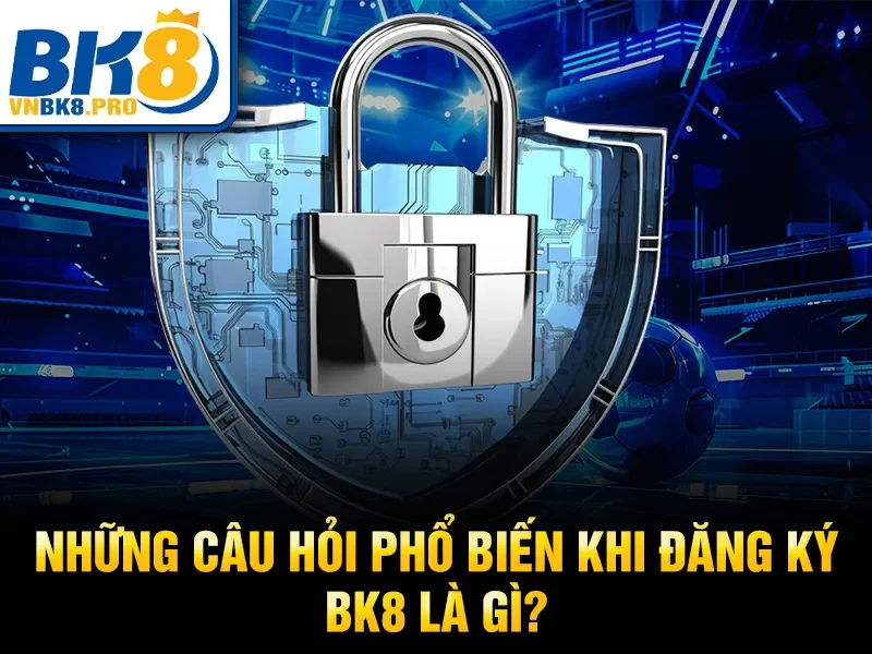 Đăng Ký BK8 4 Những câu hỏi phổ biến khi đăng ký BK8 là gì?